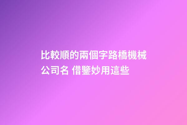 比較順的兩個字路橋機械公司名 借鑒妙用這些-第1張-公司起名-玄機派